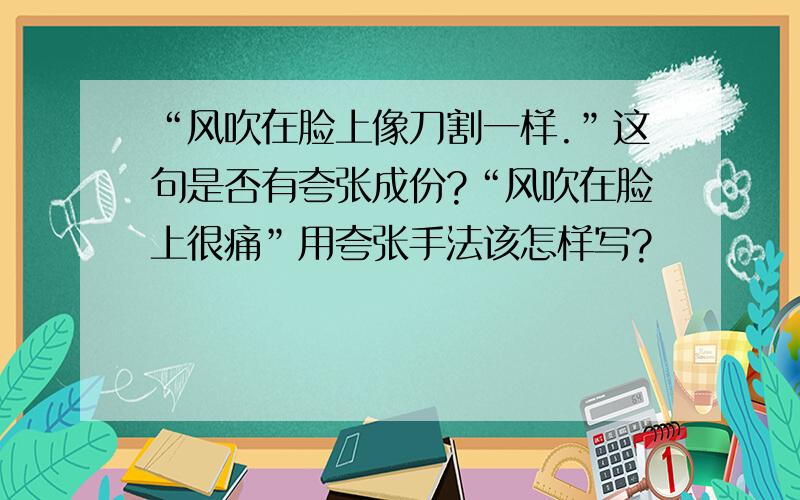 “风吹在脸上像刀割一样.”这句是否有夸张成份?“风吹在脸上很痛”用夸张手法该怎样写?