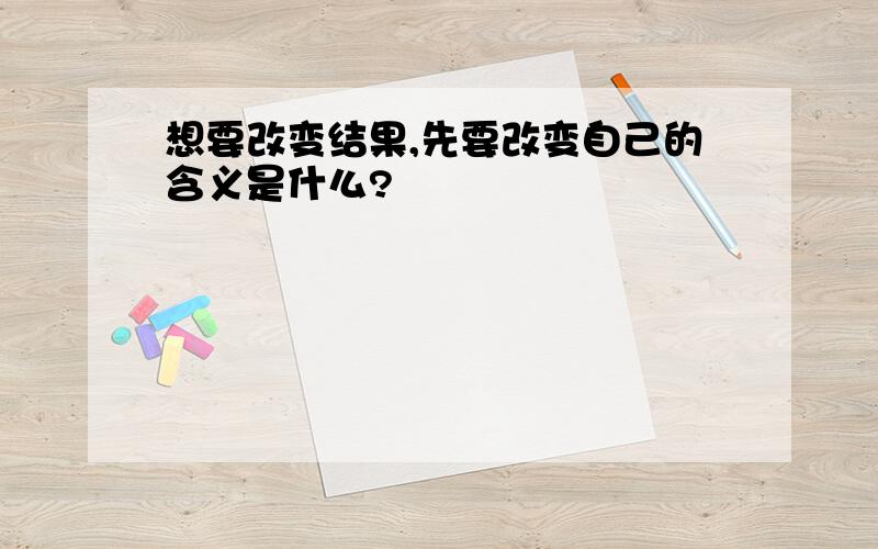 想要改变结果,先要改变自己的含义是什么?