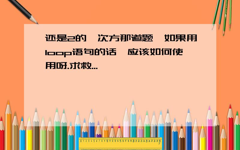 还是2的幂次方那道题,如果用loop语句的话,应该如何使用呀.求救...