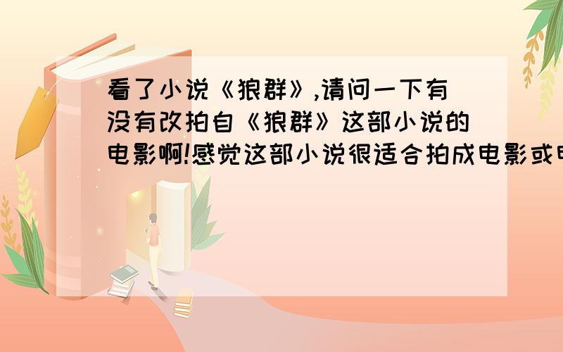 看了小说《狼群》,请问一下有没有改拍自《狼群》这部小说的电影啊!感觉这部小说很适合拍成电影或电视剧!