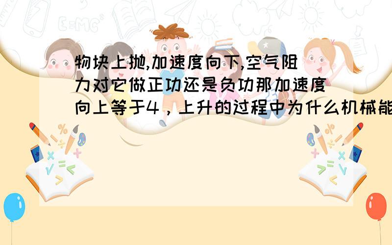 物块上抛,加速度向下,空气阻力对它做正功还是负功那加速度向上等于4，上升的过程中为什么机械能不断增加？