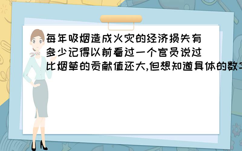 每年吸烟造成火灾的经济损失有多少记得以前看过一个官员说过比烟草的贡献值还大,但想知道具体的数字