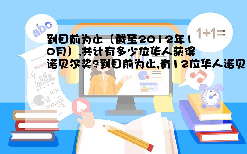 到目前为止（截至2012年10月）,共计有多少位华人获得诺贝尔奖?到目前为止,有12位华人诺贝尔奖获得者,