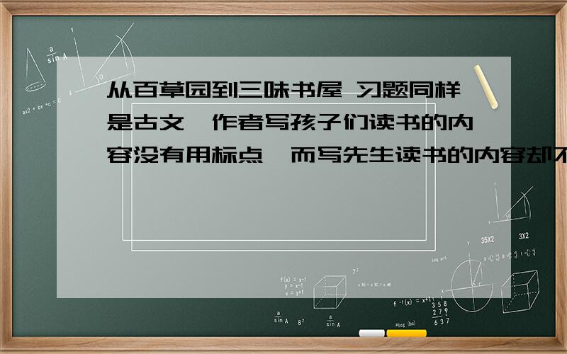 从百草园到三味书屋 习题同样是古文,作者写孩子们读书的内容没有用标点,而写先生读书的内容却不但用了标点,还加的“呢”、“噫”、“嗬”等语气词,这时为什么呢?