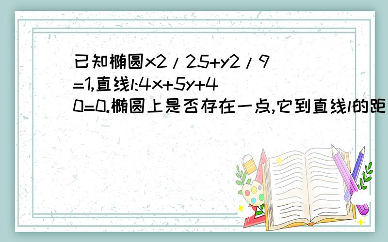 已知椭圆x2/25+y2/9=1,直线l:4x+5y+40=0.椭圆上是否存在一点,它到直线l的距离最大.最大距离是多少