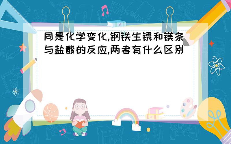 同是化学变化,钢铁生锈和镁条与盐酸的反应,两者有什么区别