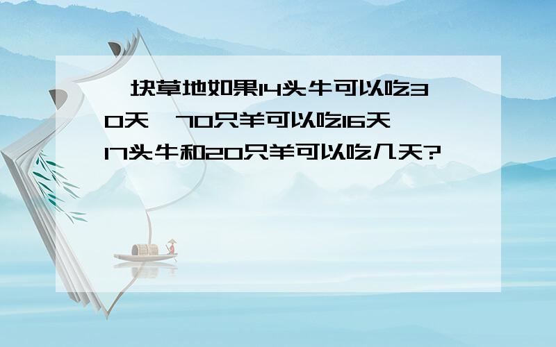 一块草地如果14头牛可以吃30天,70只羊可以吃16天,17头牛和20只羊可以吃几天?