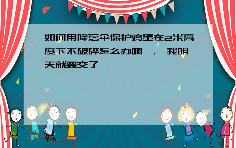 如何用降落伞保护鸡蛋在2米高度下不破碎怎么办啊》.《我明天就要交了