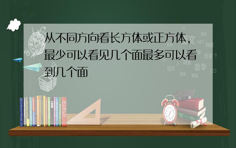 从不同方向看长方体或正方体,最少可以看见几个面最多可以看到几个面