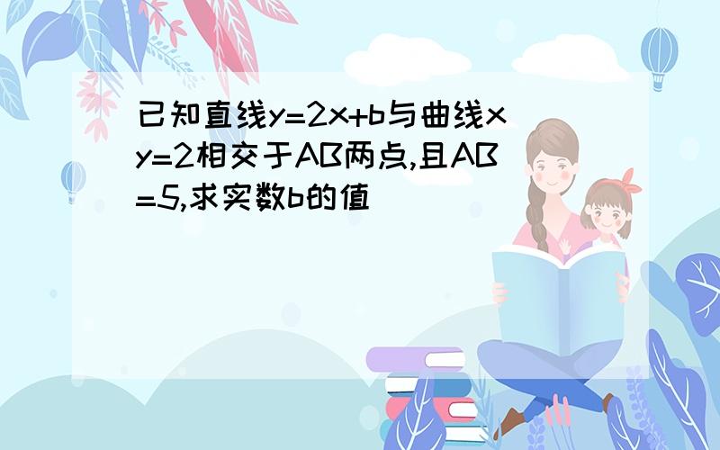 已知直线y=2x+b与曲线xy=2相交于AB两点,且AB=5,求实数b的值