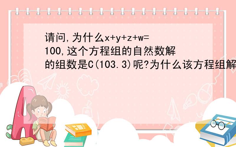 请问,为什么x+y+z+w=100,这个方程组的自然数解的组数是C(103.3)呢?为什么该方程组解的组数是103中取3个的组合数呢?