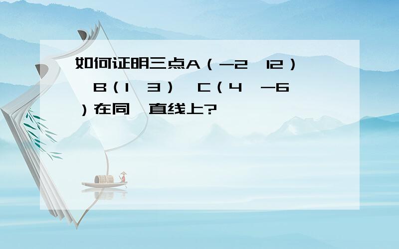 如何证明三点A（-2,12）、B（1,3）、C（4,-6）在同一直线上?