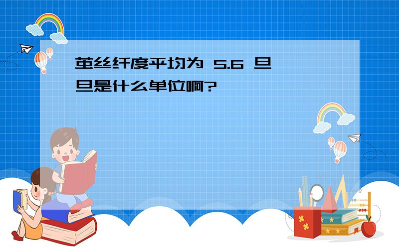 茧丝纤度平均为 5.6 旦,旦是什么单位啊?