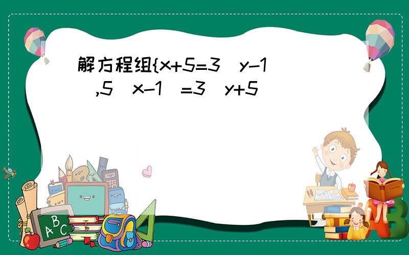 解方程组{x+5=3(y-1),5(x-1)=3(y+5)