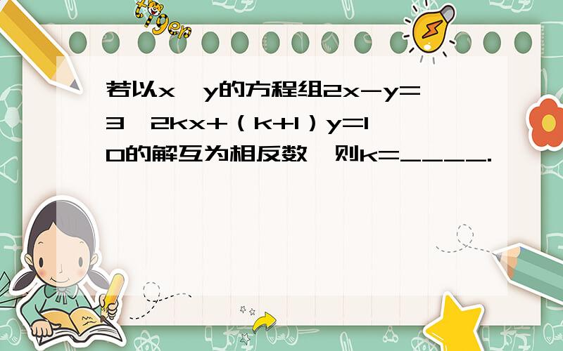 若以x,y的方程组2x-y=3,2kx+（k+1）y=10的解互为相反数,则k=____.