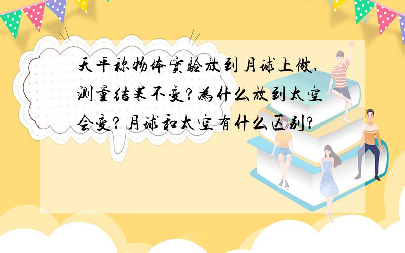 天平称物体实验放到月球上做,测量结果不变?为什么放到太空会变?月球和太空有什么区别?