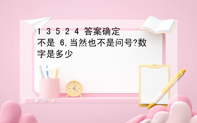 1 3 5 2 4 答案确定不是 6,当然也不是问号?数字是多少