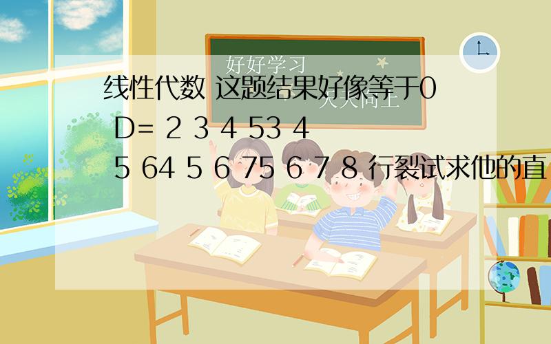 线性代数 这题结果好像等于0 D= 2 3 4 53 4 5 64 5 6 75 6 7 8 行裂试求他的直