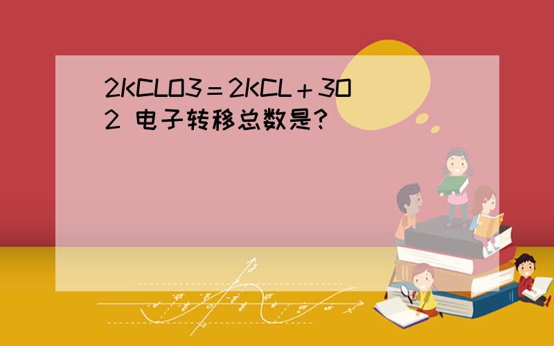 2KCLO3＝2KCL＋3O2 电子转移总数是?