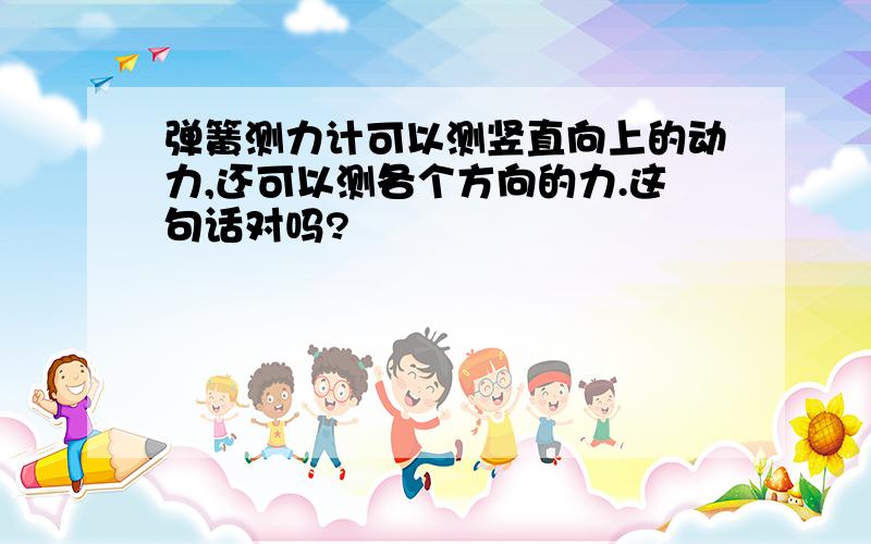 弹簧测力计可以测竖直向上的动力,还可以测各个方向的力.这句话对吗?