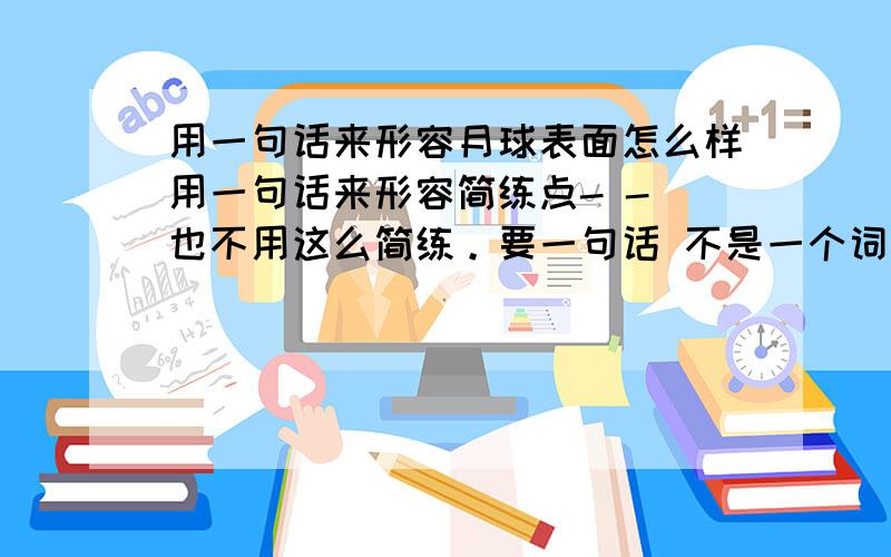 用一句话来形容月球表面怎么样用一句话来形容简练点- - 也不用这么简练。要一句话 不是一个词