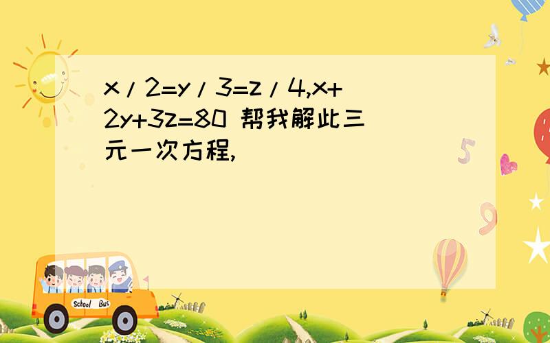 x/2=y/3=z/4,x+2y+3z=80 帮我解此三元一次方程,