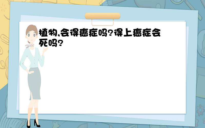 植物,会得癌症吗?得上癌症会死吗?