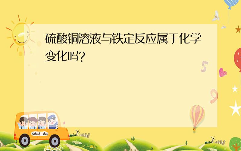 硫酸铜溶液与铁定反应属于化学变化吗?