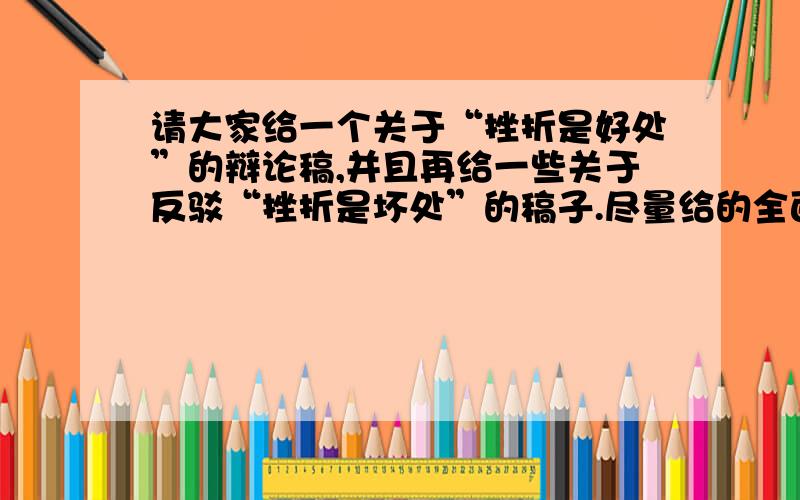 请大家给一个关于“挫折是好处”的辩论稿,并且再给一些关于反驳“挫折是坏处”的稿子.尽量给的全面点,一点一点的给,比如1、 2、 3、······谢谢了