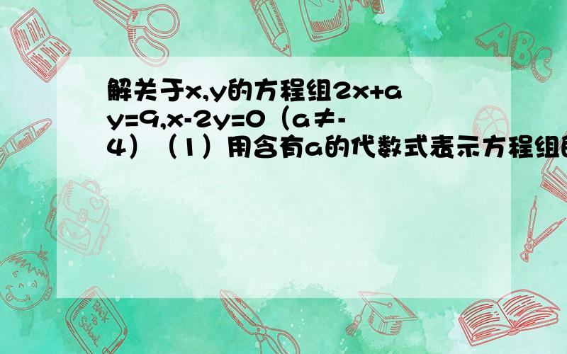 解关于x,y的方程组2x+ay=9,x-2y=0（a≠-4）（1）用含有a的代数式表示方程组的解（2）若方程组有正整数姐,求整数a的值