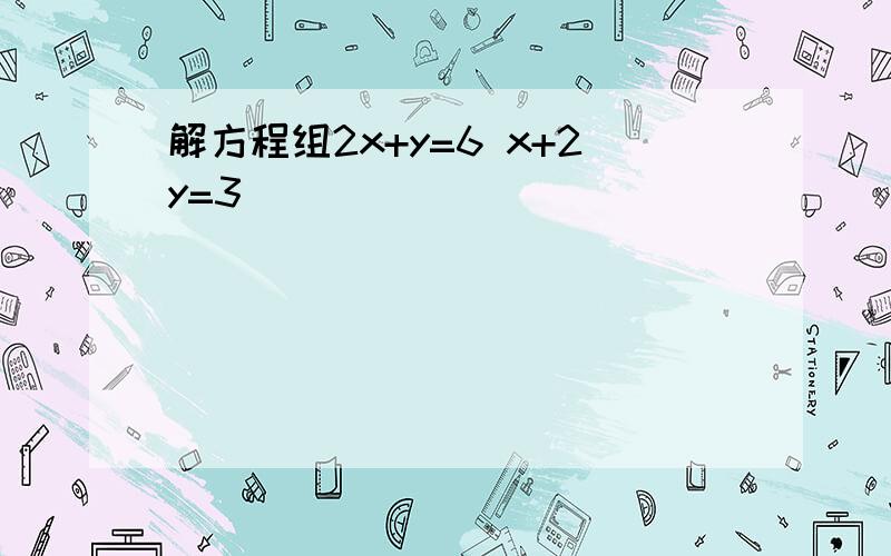 解方程组2x+y=6 x+2y=3