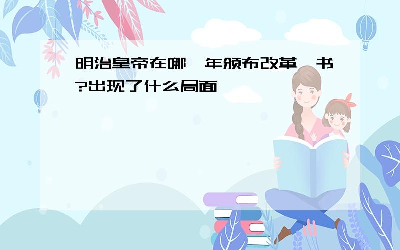 明治皇帝在哪一年颁布改革诏书?出现了什么局面