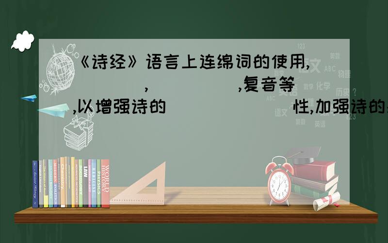 《诗经》语言上连绵词的使用,____,_____,复音等,以增强诗的_______性,加强诗的感染力