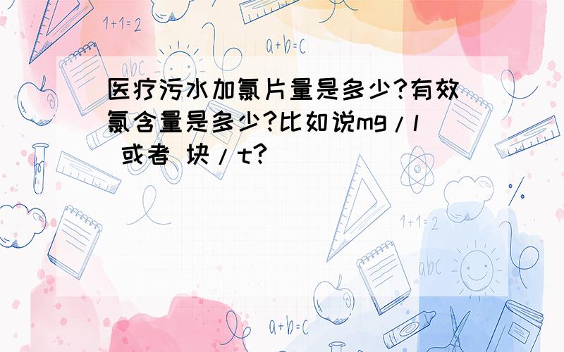 医疗污水加氯片量是多少?有效氯含量是多少?比如说mg/l 或者 块/t?