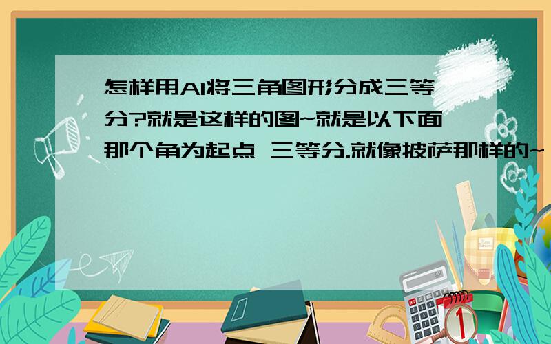 怎样用AI将三角图形分成三等分?就是这样的图~就是以下面那个角为起点 三等分.就像披萨那样的~