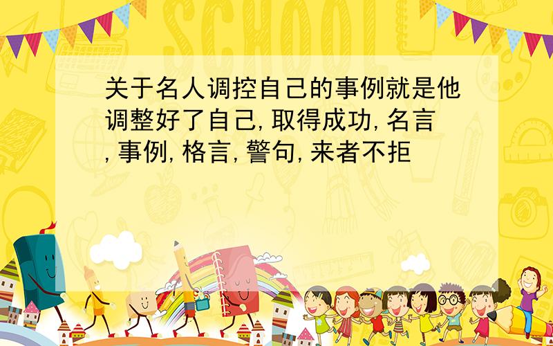 关于名人调控自己的事例就是他调整好了自己,取得成功,名言,事例,格言,警句,来者不拒