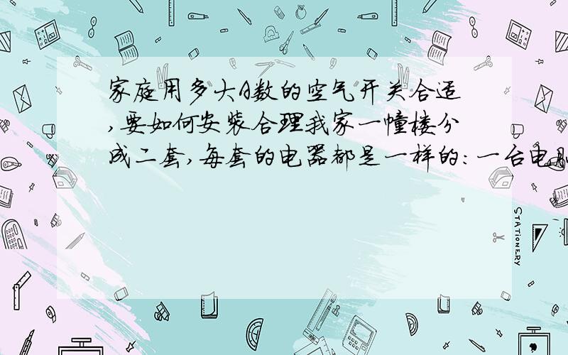 家庭用多大A数的空气开关合适,要如何安装合理我家一幢楼分成二套,每套的电器都是一样的：一台电脑,一台电视机,几个节能灯,预留空调一台,请懂电的师傅教一下,我要多大的空气开关作总