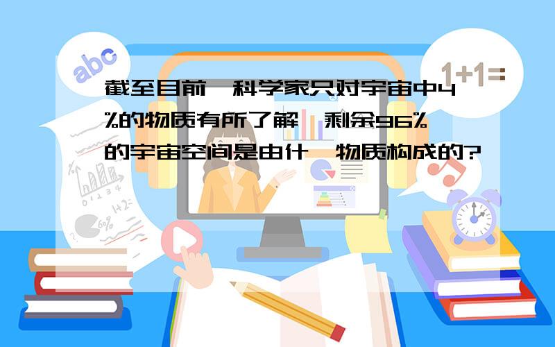 截至目前,科学家只对宇宙中4%的物质有所了解,剩余96%的宇宙空间是由什麼物质构成的?