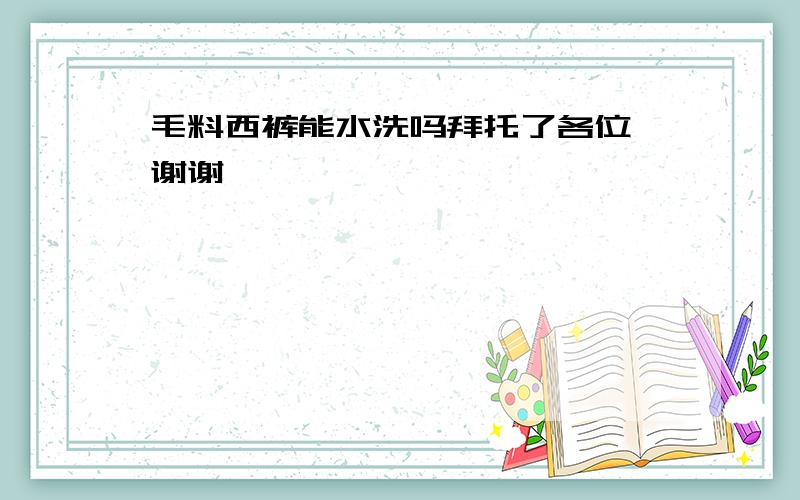 毛料西裤能水洗吗拜托了各位 谢谢