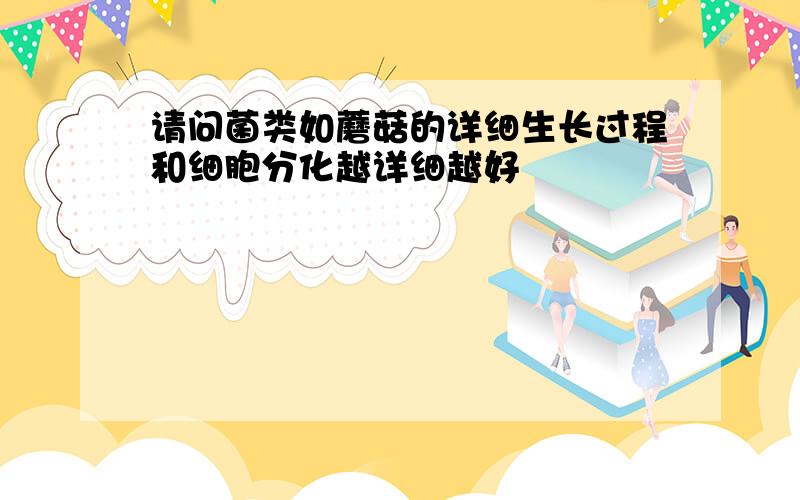 请问菌类如蘑菇的详细生长过程和细胞分化越详细越好