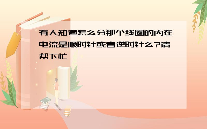 有人知道怎么分那个线圈的内在电流是顺时针或者逆时针么?请帮下忙