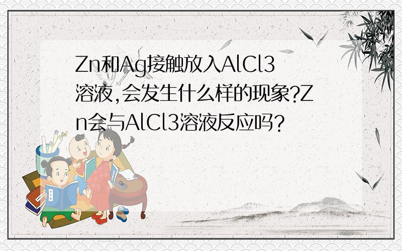 Zn和Ag接触放入AlCl3溶液,会发生什么样的现象?Zn会与AlCl3溶液反应吗？