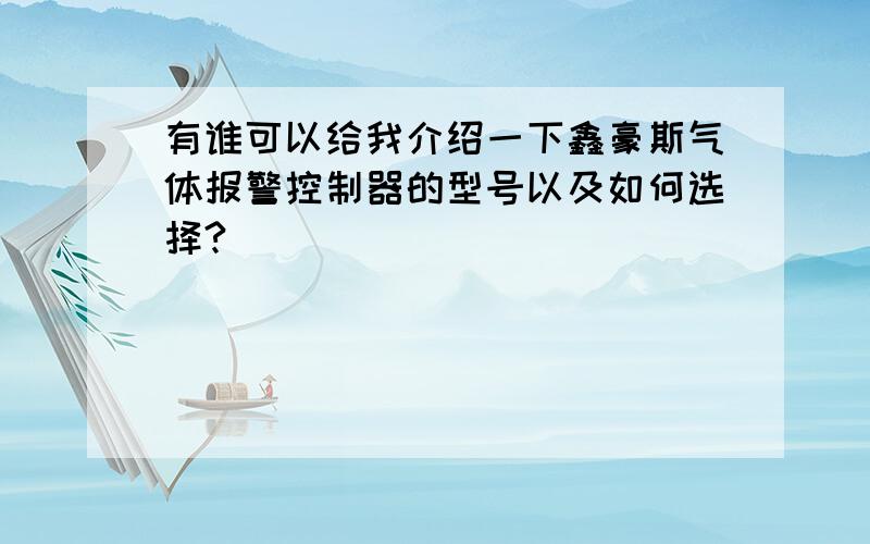 有谁可以给我介绍一下鑫豪斯气体报警控制器的型号以及如何选择?