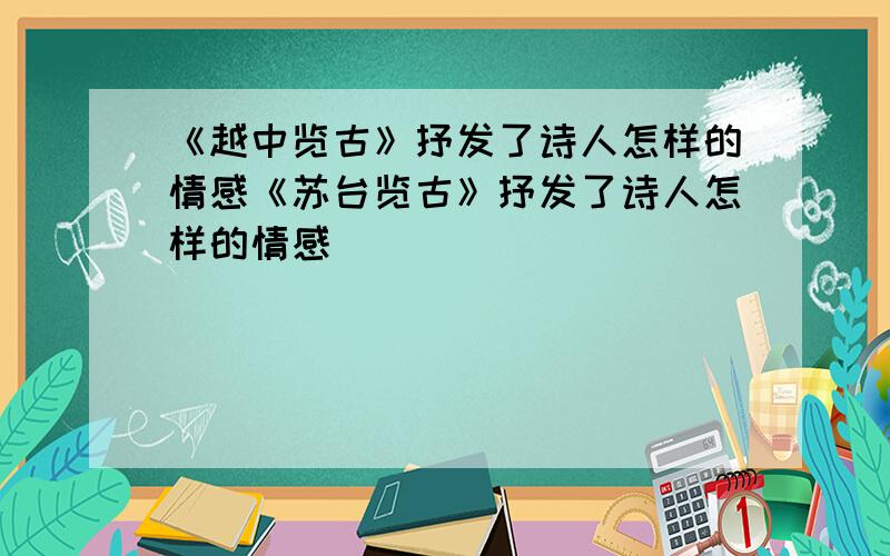 《越中览古》抒发了诗人怎样的情感《苏台览古》抒发了诗人怎样的情感