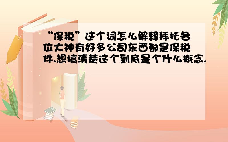 “保税”这个词怎么解释拜托各位大神有好多公司东西都是保税件.想搞清楚这个到底是个什么概念.