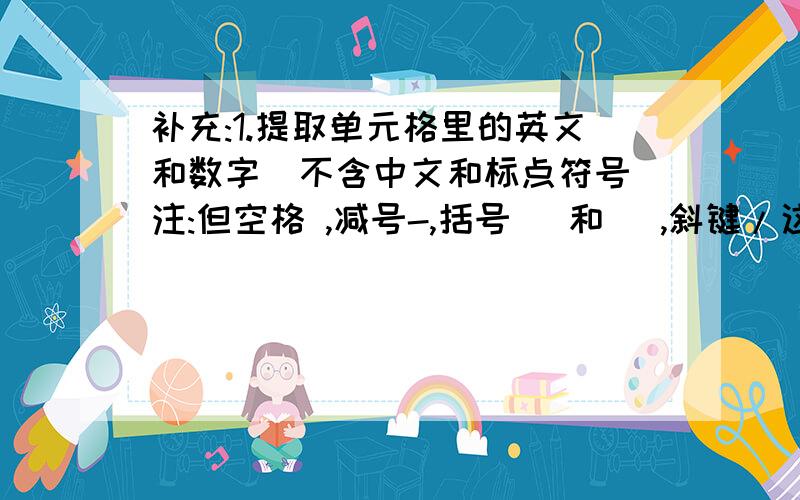 补充:1.提取单元格里的英文和数字(不含中文和标点符号)注:但空格 ,减号-,括号( 和 ),斜键/这5个键之外呢?注:但空格 ,减号-,加号+,括号( 和 ),斜键 / 这6个键之外呢?