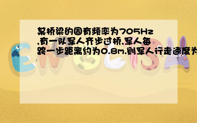 某桥梁的固有频率为705Hz,有一队军人齐步过桥,军人每跨一步距离约为0.8m.则军人行走速度为多大时会对桥的安全造成的威胁最大?