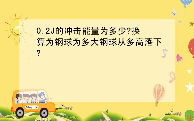 0.2J的冲击能量为多少?换算为钢球为多大钢球从多高落下?