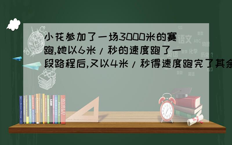 小花参加了一场3000米的赛跑,她以6米/秒的速度跑了一段路程后,又以4米/秒得速度跑完了其余的路程,一共花了10分钟,小花以6米/秒的速度跑了多少米?