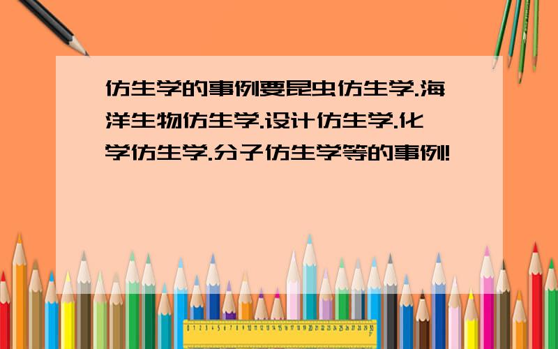 仿生学的事例要昆虫仿生学.海洋生物仿生学.设计仿生学.化学仿生学.分子仿生学等的事例!